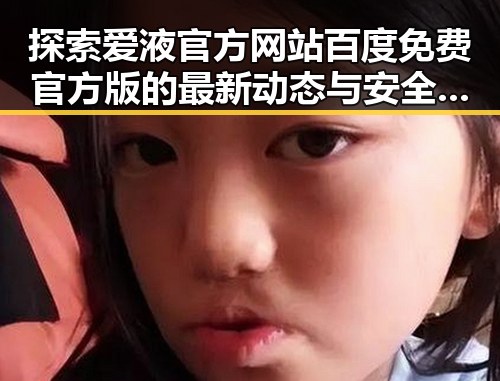 探索爱液官方网站百度免费官方版的最新动态与安全保障
