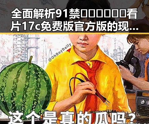 全面解析91禁🍆🍑🔞❌❌❌看片17c免费版官方版的现状与影响