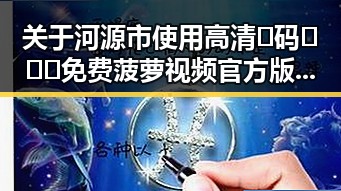 关于河源市使用高清🈚码🔞❌♋免费菠萝视频官方版正版下载的指南