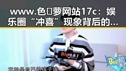 www.色😍萝网站17c：娱乐圈“冲喜”现象背后的真实情况