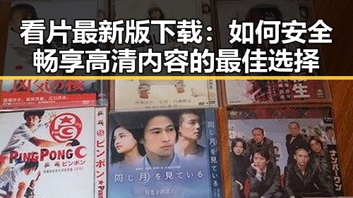 看片最新版下载：如何安全畅享高清内容的最佳选择