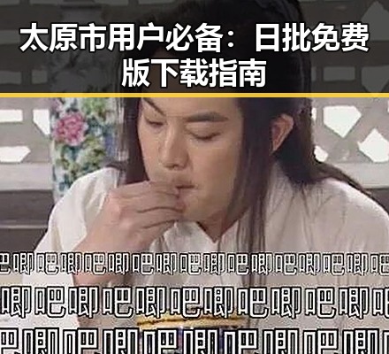 太原市用户必备：日批免费版下载指南
