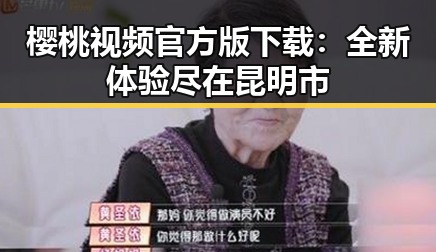 樱桃视频官方版下载：全新体验尽在昆明市