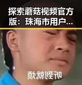 探索蘑菇视频官方版：珠海市用户的新选择