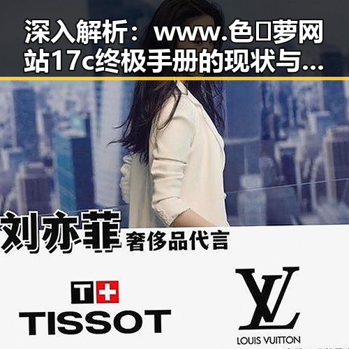 深入解析：www.色😍萝网站17c终极手册的现状与影响