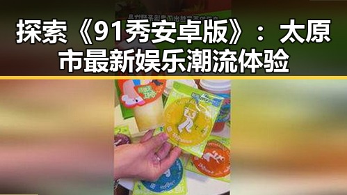 探索《91秀安卓版》：太原市最新娱乐潮流体验