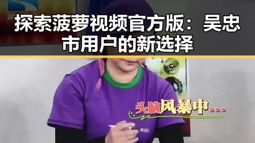 探索菠萝视频官方版：吴忠市用户的新选择