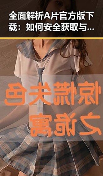全面解析A片官方版下载:如何安全获取与体验