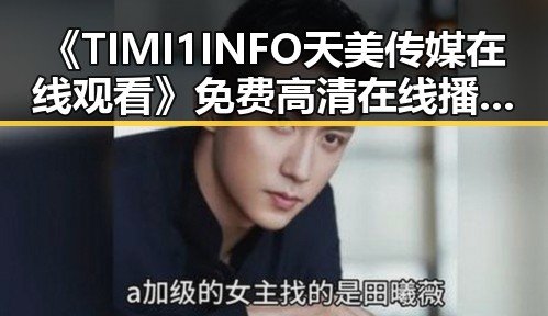 《TIMI1INFO天美传媒在线观看》免费高清在线播放全集：荆州市民的娱乐新选择