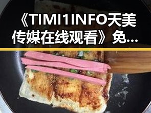 《TIMI1INFO天美传媒在线观看》免费高清在线播放全集：荆州市民的娱乐新选择