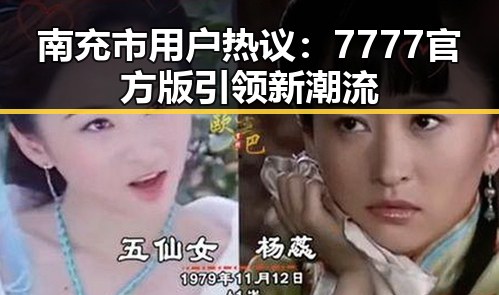 南充市用户热议：7777官方版引领新潮流