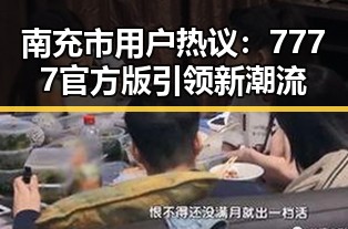 南充市用户热议：7777官方版引领新潮流