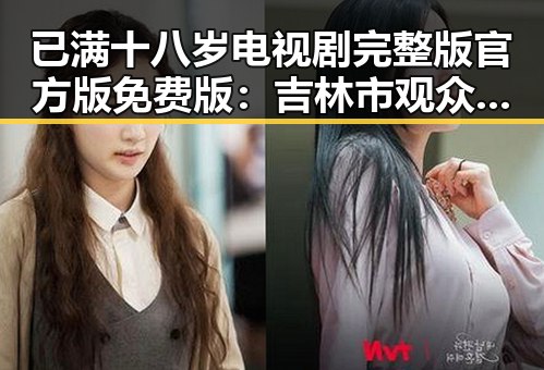已满十八岁电视剧完整版官方版免费版：吉林市观众的最新追剧体验