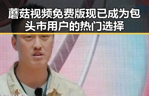 蘑菇视频免费版现已成为包头市用户的热门选择