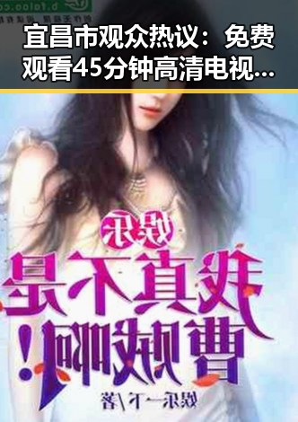 宜昌市观众热议：免费观看45分钟高清电视动漫免费版下载成为焦点