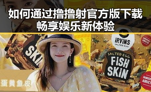 如何通过撸撸射官方版下载畅享娱乐新体验