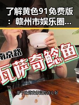 了解黄色91免费版：赣州市娱乐圈最新八卦资讯