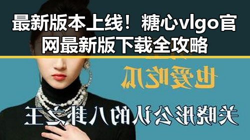 最新版本上线！糖心vlgo官网最新版下载全攻略