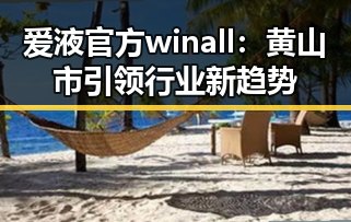 爱液官方winall：黄山市引领行业新趋势