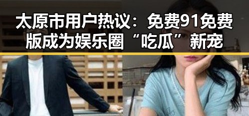 太原市用户热议：免费91免费版成为娱乐圈“吃瓜”新宠