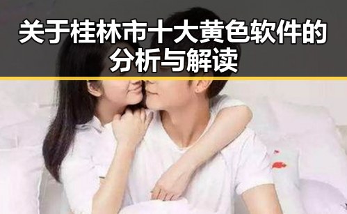 关于桂林市十大黄色软件的分析与解读