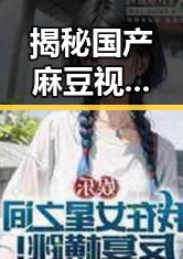 揭秘国产麻豆视频最新版下载：儋州市用户的新选择