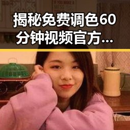 揭秘免费调色60分钟视频官方版：襄阳市用户的最佳选择