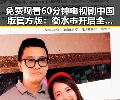 免费观看60分钟电视剧中国版官方版：衡水市开启全新观影体验