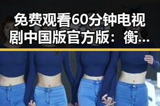 免费观看60分钟电视剧中国版官方版：衡水市开启全新观影体验