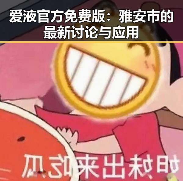爱液官方免费版：雅安市的最新讨论与应用