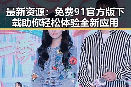 最新资源：免费91官方版下载助你轻松体验全新应用