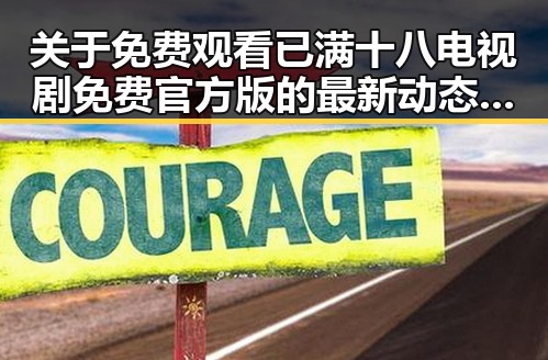 关于 免费观看已满十八电视剧免费官方版 的最新动态解析