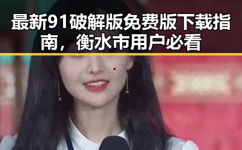 最新91破解版免费版下载指南，衡水市用户必看