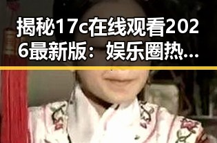揭秘17c在线观看2026最新版：娱乐圈热议背后的一切变化