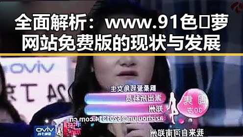 全面解析：www.91色😍萝网站免费版的现状与发展