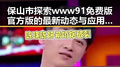 保山市探索www91免费版官方版的最新动态与应用发展