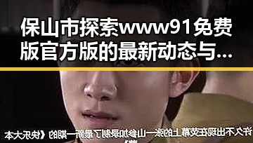 保山市探索www91免费版官方版的最新动态与应用发展