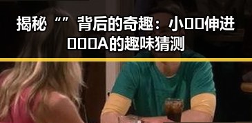 揭秘“ ”背后的奇趣：小🐔🐔伸进🈲🔞🔞A的趣味猜测