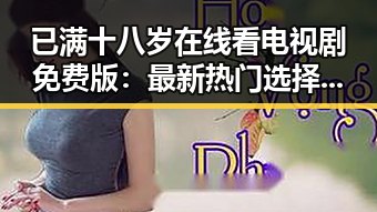 已满十八岁在线看电视剧免费版：最新热门选择分析
