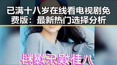 已满十八岁在线看电视剧免费版：最新热门选择分析