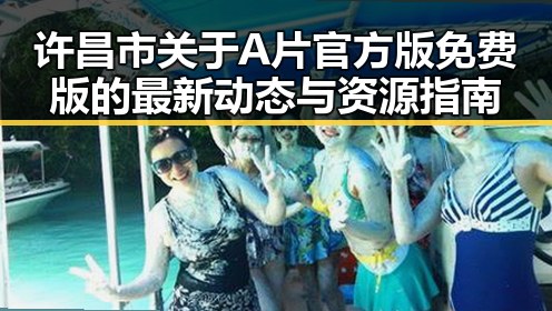 许昌市关于A片官方版免费版的最新动态与资源指南