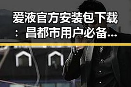 爱液官方安装包下载：昌都市用户必备的指南