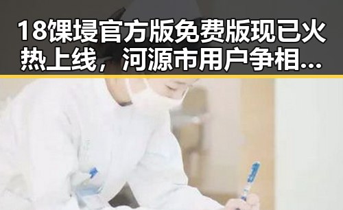 18馃埐官方版免费版现已火热上线，河源市用户争相体验