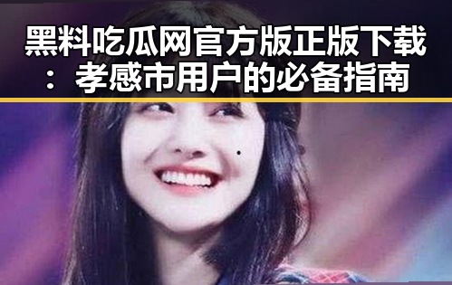 黑料吃瓜网官方版正版下载：孝感市用户的必备指南