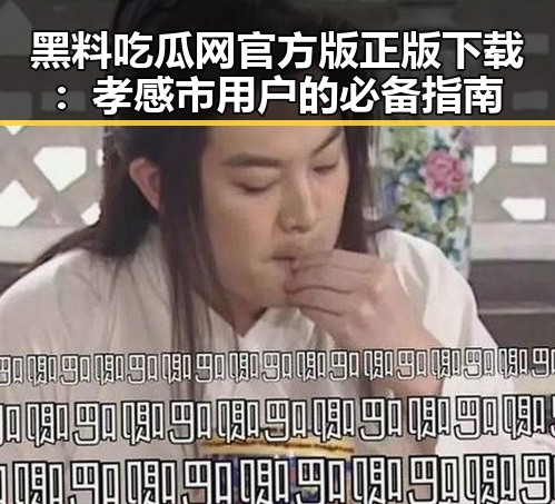黑料吃瓜网官方版正版下载：孝感市用户的必备指南