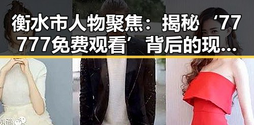 衡水市人物聚焦：揭秘‘77777免费观看’背后的现状与发展