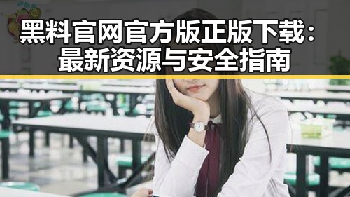 黑料 官网官方版正版下载：最新资源与安全指南