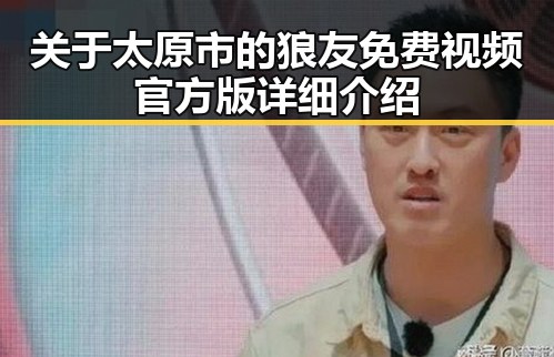 关于太原市的狼友免费视频官方版详细介绍
