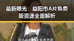 最新曝光：益阳市A片免费版资源全面解析