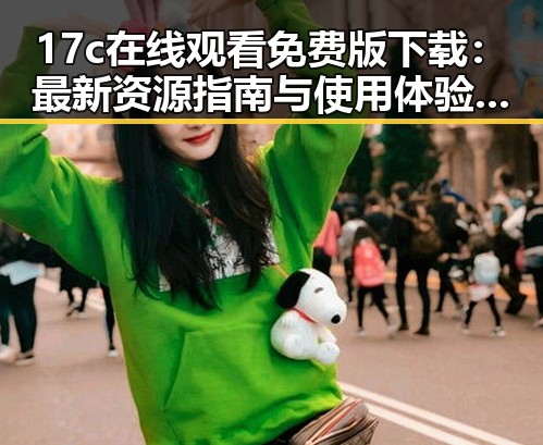 17c在线观看免费版下载：最新资源指南与使用体验分析
